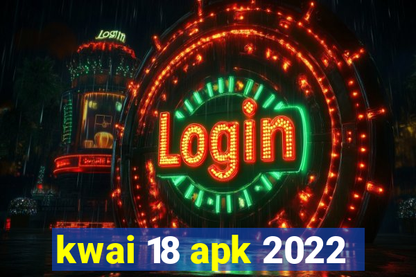 kwai 18 apk 2022